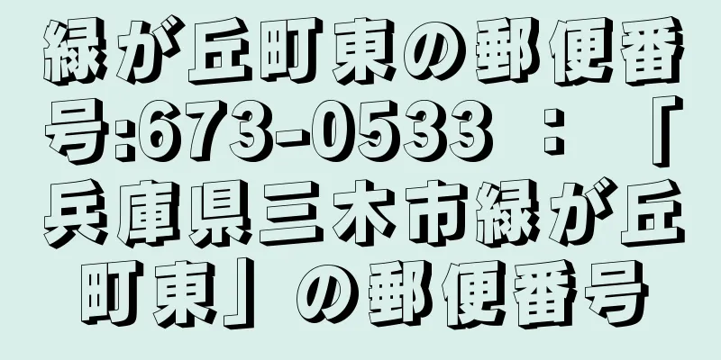 緑が丘町東の郵便番号:673-0533 ： 「兵庫県三木市緑が丘町東」の郵便番号