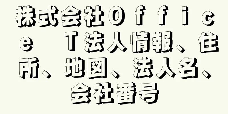 株式会社Ｏｆｆｉｃｅ　Ｔ法人情報、住所、地図、法人名、会社番号