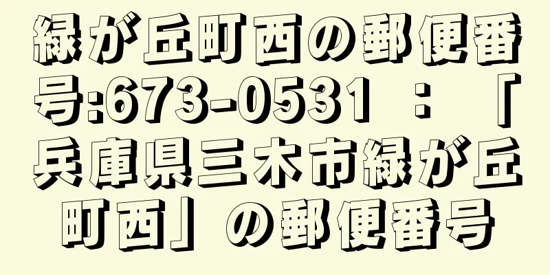 緑が丘町西の郵便番号:673-0531 ： 「兵庫県三木市緑が丘町西」の郵便番号