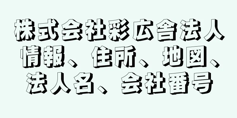 株式会社彩広舎法人情報、住所、地図、法人名、会社番号