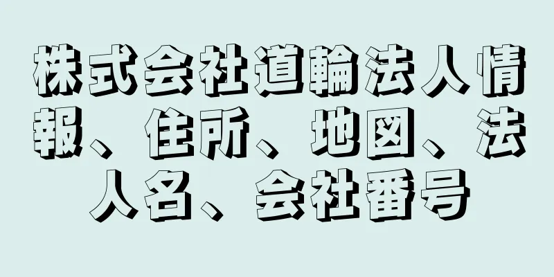 株式会社道輪法人情報、住所、地図、法人名、会社番号