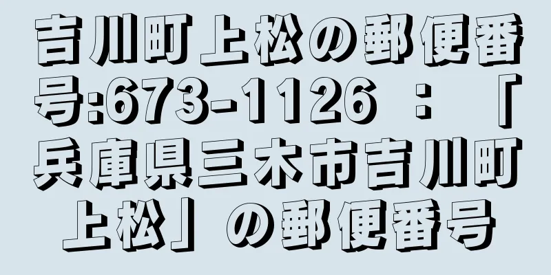 吉川町上松の郵便番号:673-1126 ： 「兵庫県三木市吉川町上松」の郵便番号