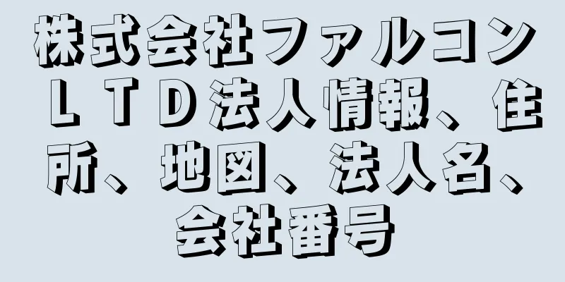 株式会社ファルコンＬＴＤ法人情報、住所、地図、法人名、会社番号