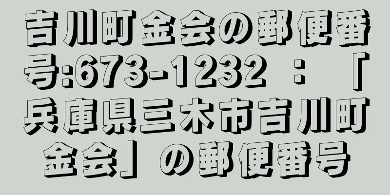 吉川町金会の郵便番号:673-1232 ： 「兵庫県三木市吉川町金会」の郵便番号