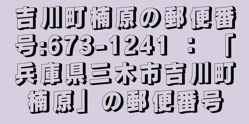 吉川町楠原の郵便番号:673-1241 ： 「兵庫県三木市吉川町楠原」の郵便番号