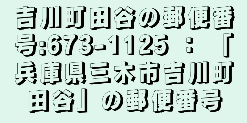 吉川町田谷の郵便番号:673-1125 ： 「兵庫県三木市吉川町田谷」の郵便番号