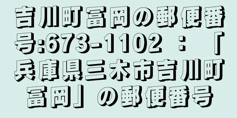 吉川町冨岡の郵便番号:673-1102 ： 「兵庫県三木市吉川町冨岡」の郵便番号