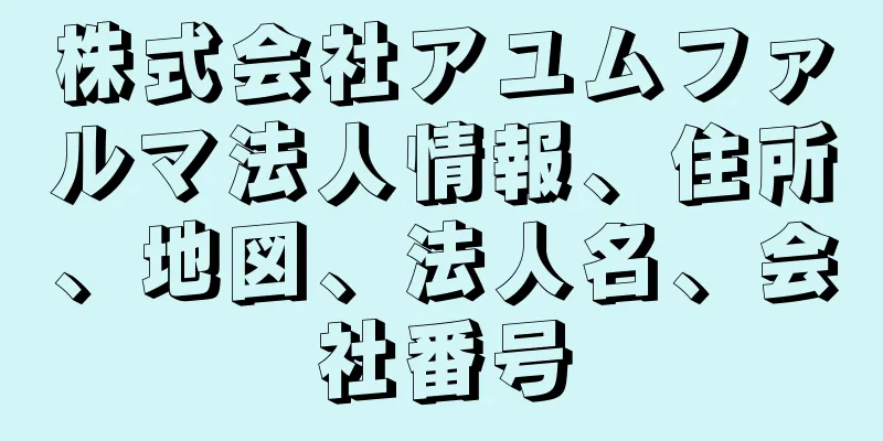 株式会社アユムファルマ法人情報、住所、地図、法人名、会社番号