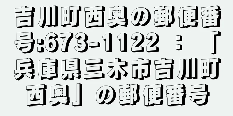 吉川町西奥の郵便番号:673-1122 ： 「兵庫県三木市吉川町西奥」の郵便番号