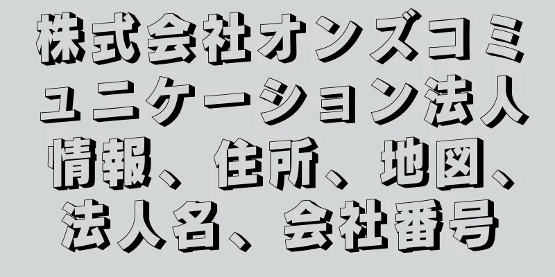 株式会社オンズコミュニケーション法人情報、住所、地図、法人名、会社番号