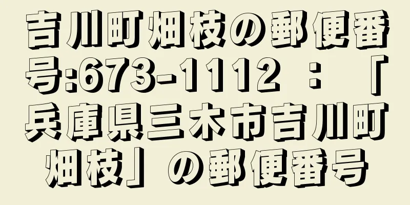 吉川町畑枝の郵便番号:673-1112 ： 「兵庫県三木市吉川町畑枝」の郵便番号