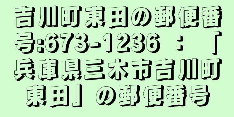 吉川町東田の郵便番号:673-1236 ： 「兵庫県三木市吉川町東田」の郵便番号