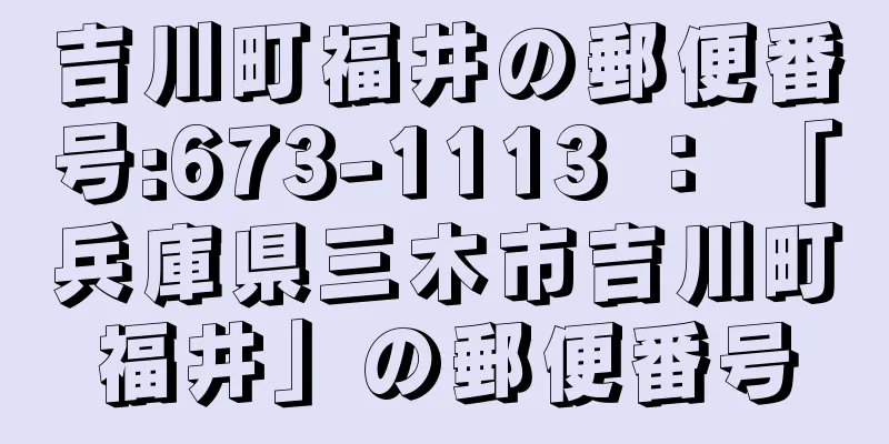 吉川町福井の郵便番号:673-1113 ： 「兵庫県三木市吉川町福井」の郵便番号