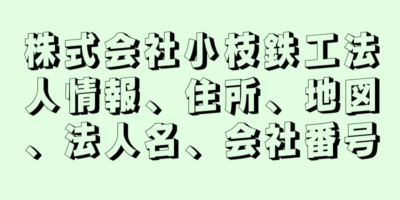 株式会社小枝鉄工法人情報、住所、地図、法人名、会社番号