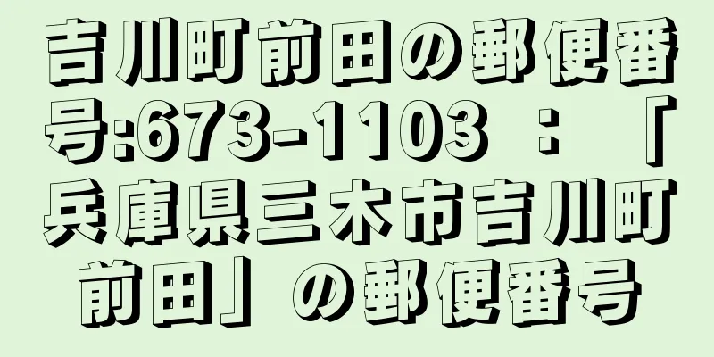 吉川町前田の郵便番号:673-1103 ： 「兵庫県三木市吉川町前田」の郵便番号