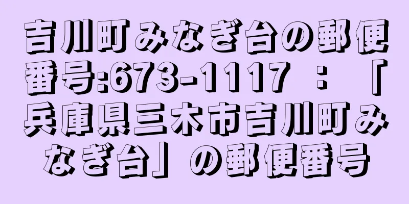 吉川町みなぎ台の郵便番号:673-1117 ： 「兵庫県三木市吉川町みなぎ台」の郵便番号