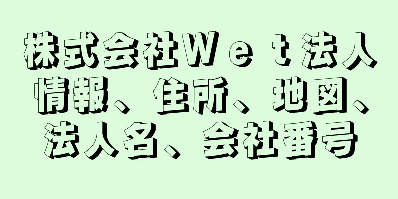 株式会社Ｗｅｔ法人情報、住所、地図、法人名、会社番号