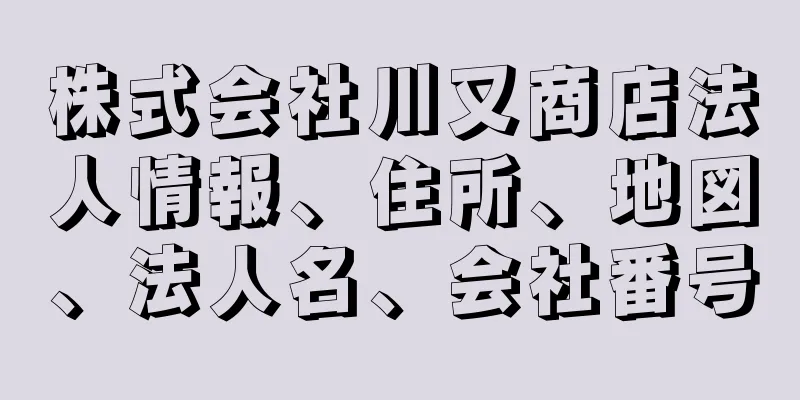 株式会社川又商店法人情報、住所、地図、法人名、会社番号