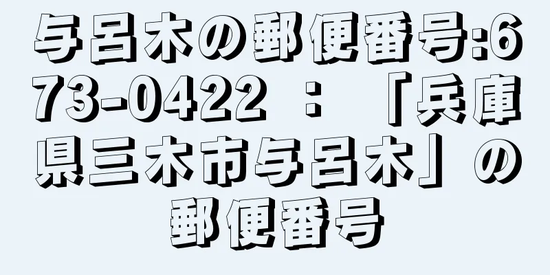 与呂木の郵便番号:673-0422 ： 「兵庫県三木市与呂木」の郵便番号