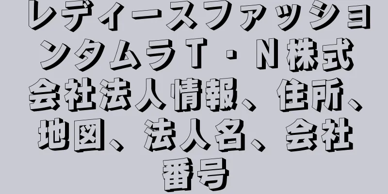 レディースファッションタムラＴ・Ｎ株式会社法人情報、住所、地図、法人名、会社番号