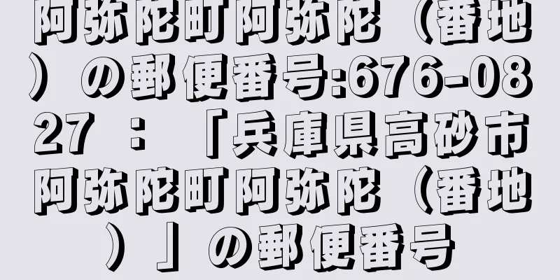 阿弥陀町阿弥陀（番地）の郵便番号:676-0827 ： 「兵庫県高砂市阿弥陀町阿弥陀（番地）」の郵便番号