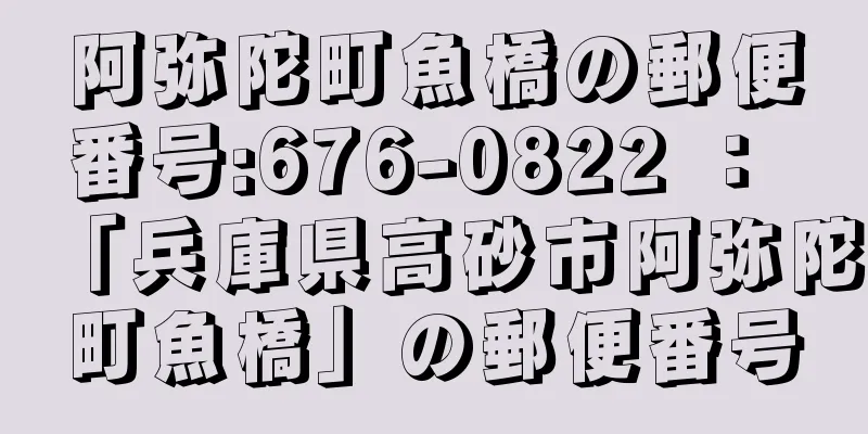 阿弥陀町魚橋の郵便番号:676-0822 ： 「兵庫県高砂市阿弥陀町魚橋」の郵便番号