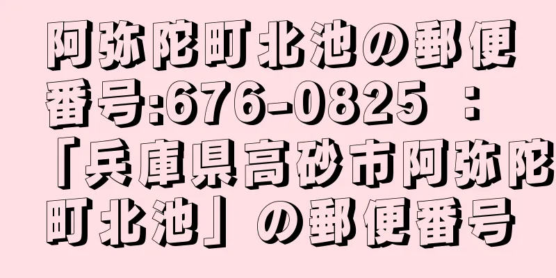 阿弥陀町北池の郵便番号:676-0825 ： 「兵庫県高砂市阿弥陀町北池」の郵便番号