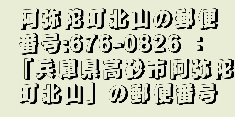 阿弥陀町北山の郵便番号:676-0826 ： 「兵庫県高砂市阿弥陀町北山」の郵便番号