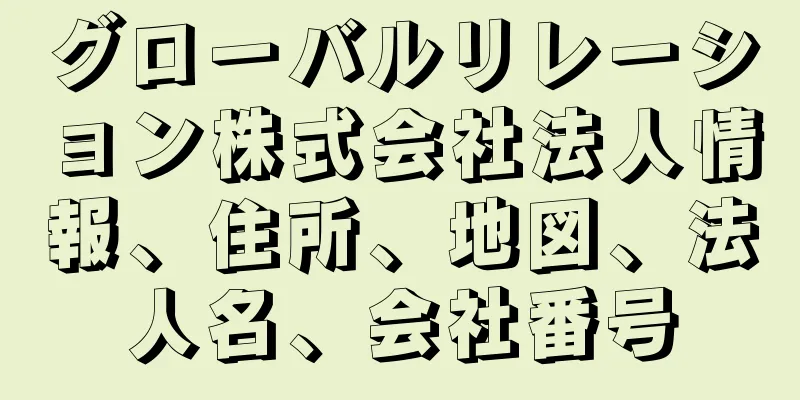 グローバルリレーション株式会社法人情報、住所、地図、法人名、会社番号