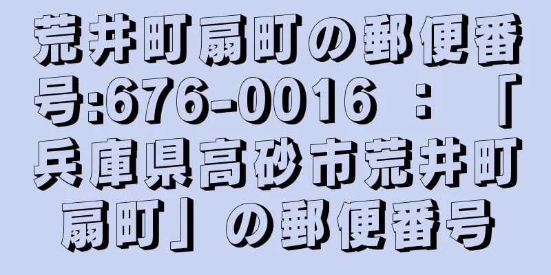 荒井町扇町の郵便番号:676-0016 ： 「兵庫県高砂市荒井町扇町」の郵便番号