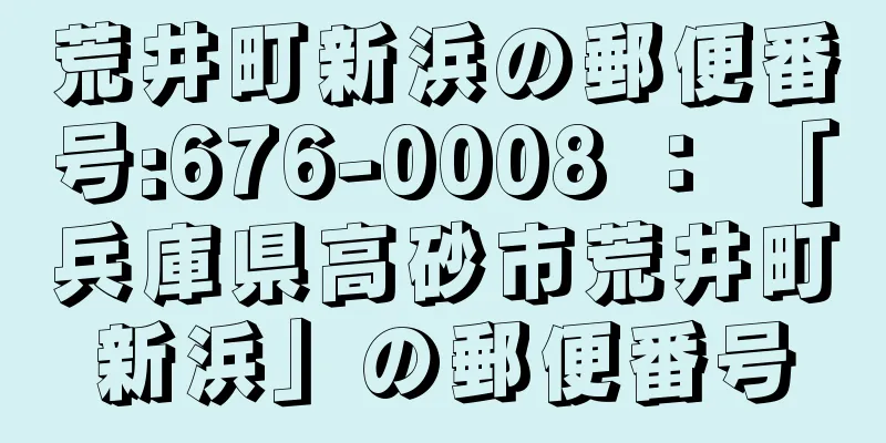 荒井町新浜の郵便番号:676-0008 ： 「兵庫県高砂市荒井町新浜」の郵便番号