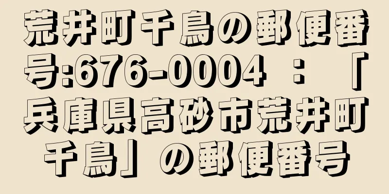 荒井町千鳥の郵便番号:676-0004 ： 「兵庫県高砂市荒井町千鳥」の郵便番号