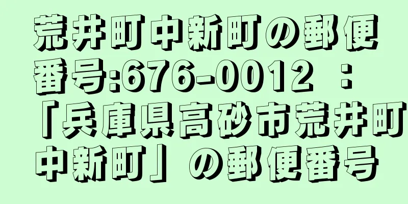 荒井町中新町の郵便番号:676-0012 ： 「兵庫県高砂市荒井町中新町」の郵便番号