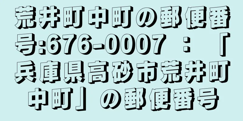 荒井町中町の郵便番号:676-0007 ： 「兵庫県高砂市荒井町中町」の郵便番号