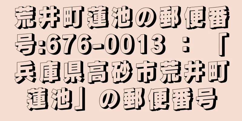 荒井町蓮池の郵便番号:676-0013 ： 「兵庫県高砂市荒井町蓮池」の郵便番号