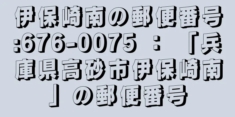 伊保崎南の郵便番号:676-0075 ： 「兵庫県高砂市伊保崎南」の郵便番号