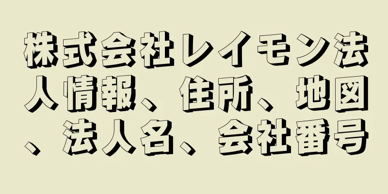 株式会社レイモン法人情報、住所、地図、法人名、会社番号