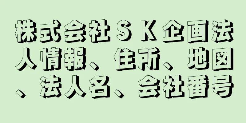 株式会社ＳＫ企画法人情報、住所、地図、法人名、会社番号