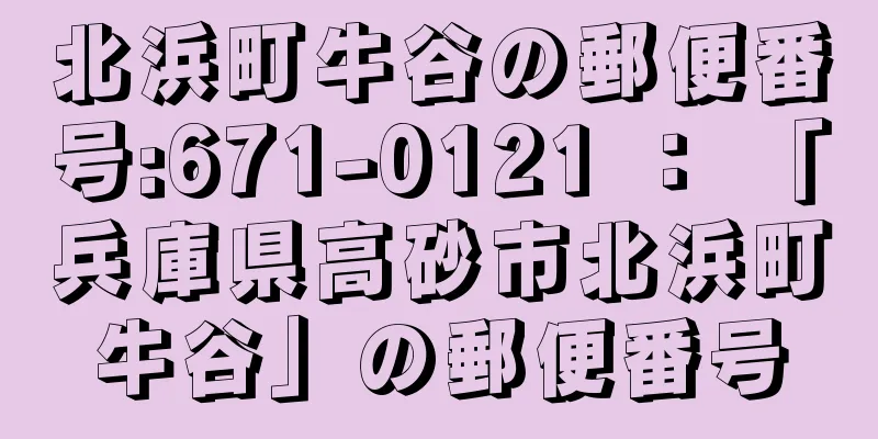 北浜町牛谷の郵便番号:671-0121 ： 「兵庫県高砂市北浜町牛谷」の郵便番号