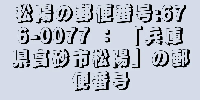 松陽の郵便番号:676-0077 ： 「兵庫県高砂市松陽」の郵便番号