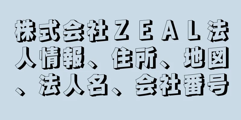 株式会社ＺＥＡＬ法人情報、住所、地図、法人名、会社番号