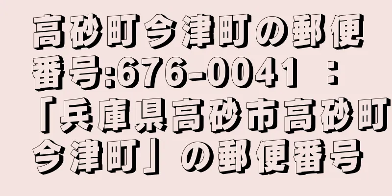 高砂町今津町の郵便番号:676-0041 ： 「兵庫県高砂市高砂町今津町」の郵便番号