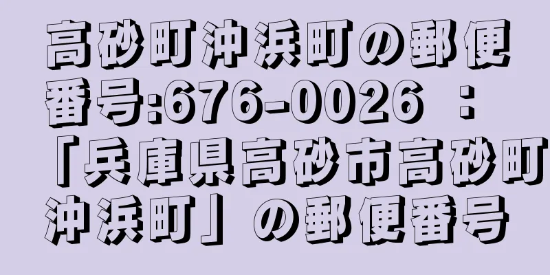 高砂町沖浜町の郵便番号:676-0026 ： 「兵庫県高砂市高砂町沖浜町」の郵便番号