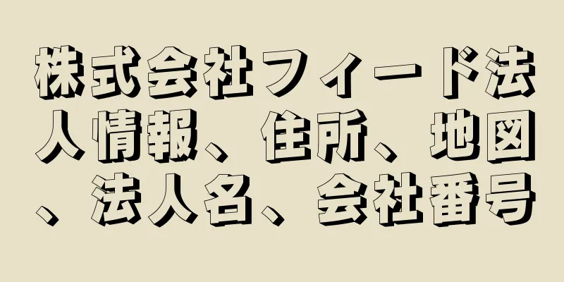 株式会社フィード法人情報、住所、地図、法人名、会社番号