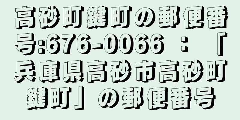 高砂町鍵町の郵便番号:676-0066 ： 「兵庫県高砂市高砂町鍵町」の郵便番号