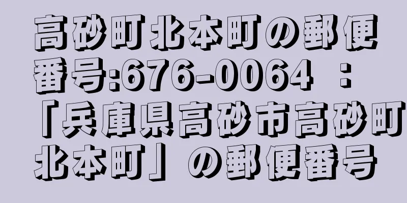 高砂町北本町の郵便番号:676-0064 ： 「兵庫県高砂市高砂町北本町」の郵便番号