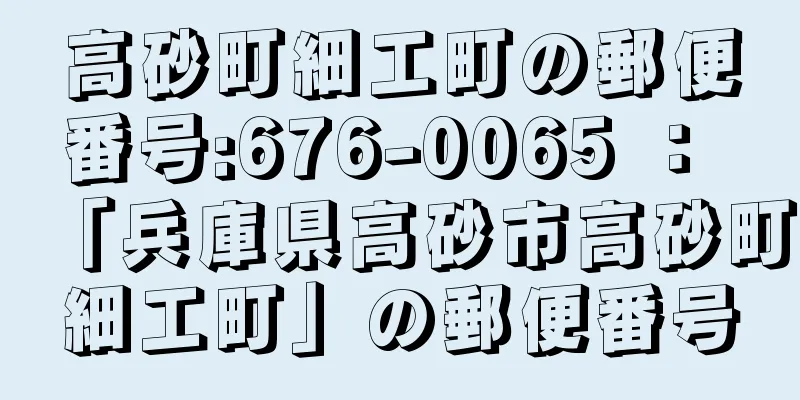 高砂町細工町の郵便番号:676-0065 ： 「兵庫県高砂市高砂町細工町」の郵便番号