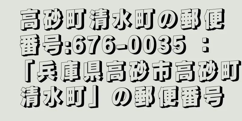 高砂町清水町の郵便番号:676-0035 ： 「兵庫県高砂市高砂町清水町」の郵便番号