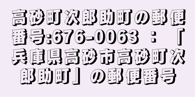 高砂町次郎助町の郵便番号:676-0063 ： 「兵庫県高砂市高砂町次郎助町」の郵便番号