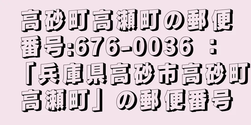 高砂町高瀬町の郵便番号:676-0036 ： 「兵庫県高砂市高砂町高瀬町」の郵便番号